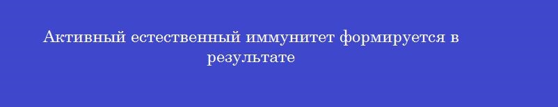 Активный естественный иммунитет формируется в результате