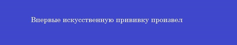 Впервые искусственную прививку произвел