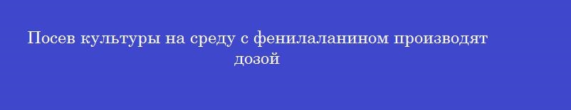 Посев культуры на среду с фенилаланином производят дозой