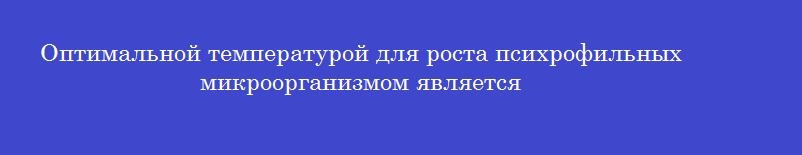 Оптимальной температурой для роста психрофильных микроорганизмом является