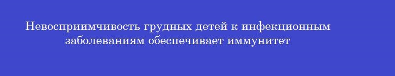 Невосприимчивость грудных детей к инфекционным заболеваниям обеспечивает иммунитет