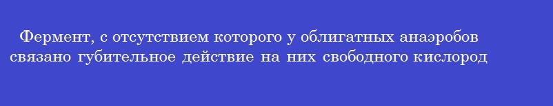 Фермент, с отсутствием которого у облигатных анаэробов связано губительное действие на них свободного кислорода
