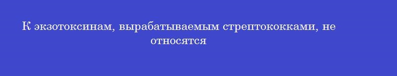 К экзотоксинам, вырабатываемым стрептококками, не относятся