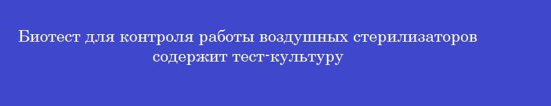 Биотест для контроля работы воздушных стерилизаторов содержит тест-культуру