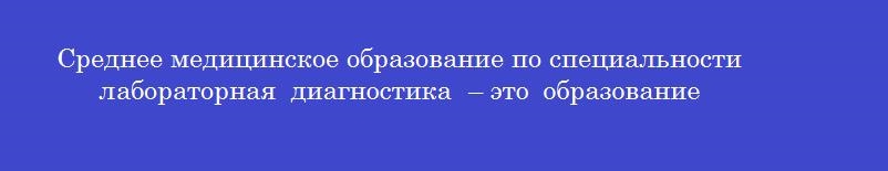 Среднее медицинское образование по специальности  лабораторная диагностика  – это образование