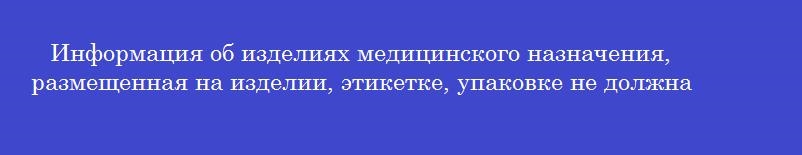 Информация об изделиях медицинского назначения, размещенная на изделии, этикетке, упаковке не должна содержать следующие сведения