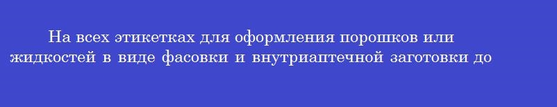 На всех этикетках для оформления порошков или жидкостей в виде фасовки и внутриаптечной заготовки должны быть обозначения