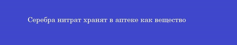 Серебра нитрат хранят в аптеке как вещество