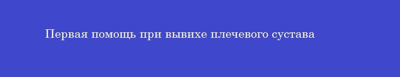 Первая помощь при вывихе плечевого сустава