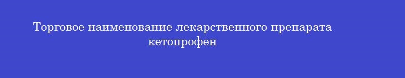 Торговое наименование лекарственного препарата кетопрофен