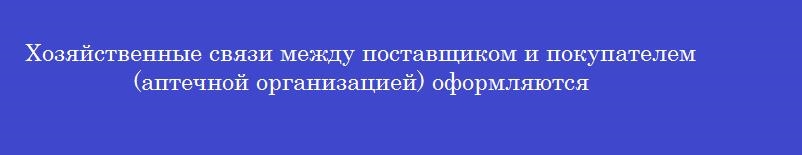 Хозяйственные связи между поставщиком и покупателем (аптечной организацией) оформляются