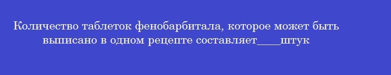 Количество таблеток фенобарбитала, которое может быть выписано в одном рецепте составляет____штук