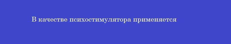 В качестве психостимулятора применяется