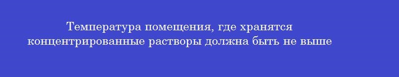 Температура помещения, где хранятся концентрированные растворы должна быть не выше