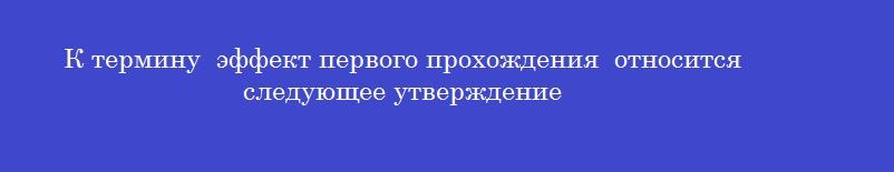 К термину  эффект первого прохождения  относится следующее утверждение