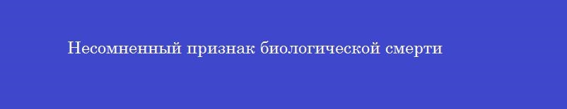 Несомненный признак биологической смерти