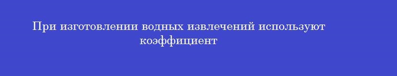 При изготовлении водных извлечений используют коэффициент