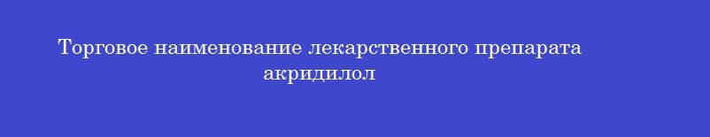 Торговое наименование лекарственного препарата акридилол