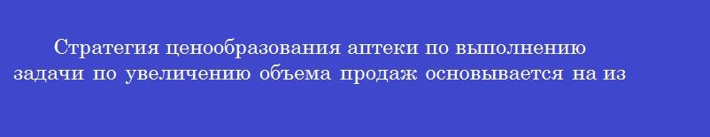 Стратегия ценообразования аптеки по выполнению задачи по увеличению объема продаж основывается на изучении