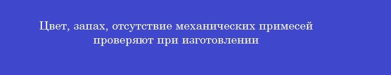 Цвет, запах, отсутствие механических примесей проверяют при изготовлении