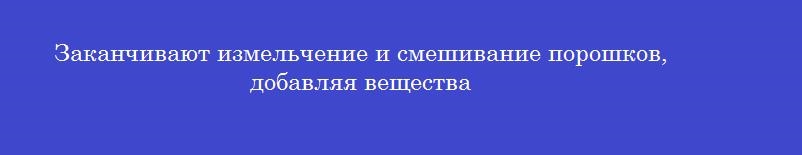 Заканчивают измельчение и смешивание порошков, добавляя вещества