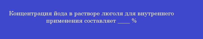 Концентрация йода в растворе люголя для внутреннего применения составляет ____ %