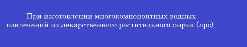 При изготовлении многокомпонентных водных извлечений из лекарственного растительного сырья (лрс), требующего одинакового режима экстракции, изготавливают в