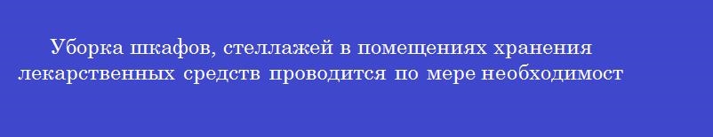Уборка шкафов, стеллажей в помещениях хранения лекарственных средств проводится по мере необходимости, но не реже чем