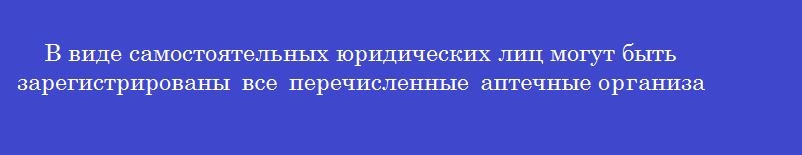 В виде самостоятельных юридических лиц могут быть зарегистрированы все перечисленные аптечные организации, кроме
