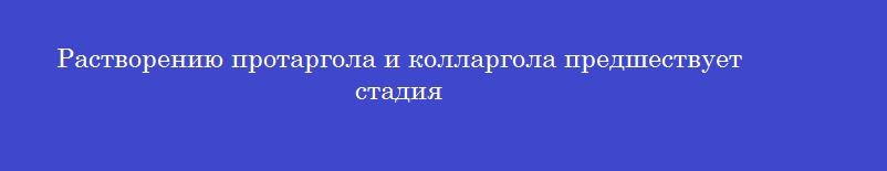 Растворению протаргола и колларгола предшествует стадия