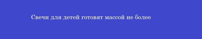 Свечи для детей готовят массой не более