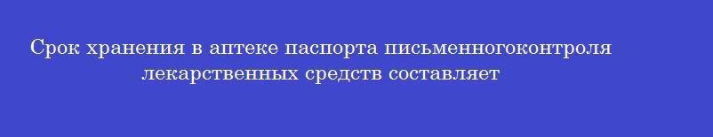Срок хранения в аптеке паспорта письменногоконтроля лекарственных средств составляет