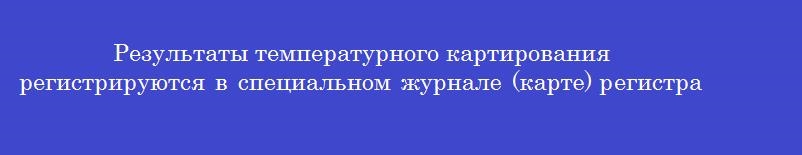 Результаты температурного картирования регистрируются в специальном журнале (карте) регистрации на бумажном носителе и (или) в электронном виде