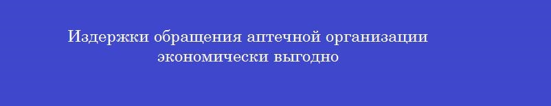 Издержки обращения аптечной организации экономически выгодно