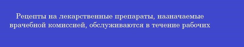 Рецепты на лекарственные препараты, назначаемые врачебной комиссией, обслуживаются в течение рабочих дней