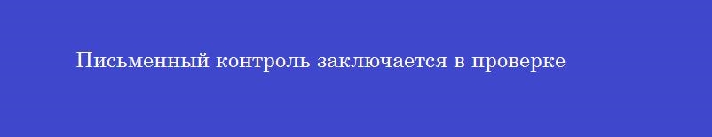 Письменный контроль заключается в проверке