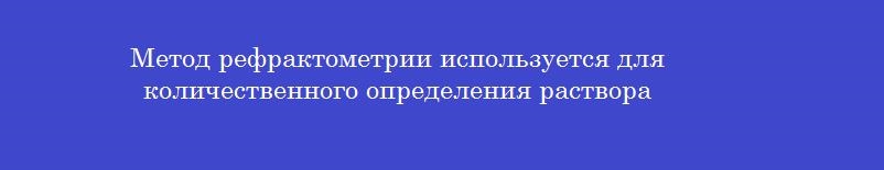 Метод рефрактометрии используется для количественного определения раствора