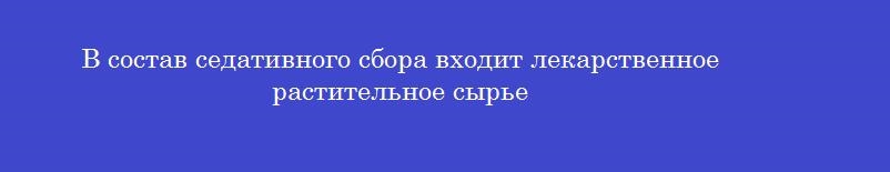 В состав седативного сбора входит лекарственное растительное сырье