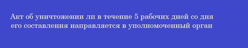 Акт об уничтожении лп в течение 5 рабочих дней со дня его составления направляется в уполномоченный орган