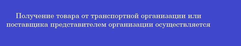Получение товара от транспортной организации или поставщика представителем организации осуществляется на основании
