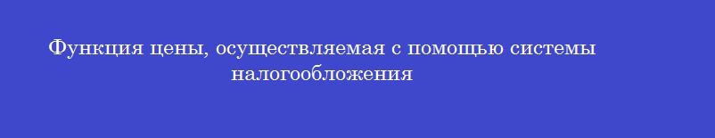 Функция цены, осуществляемая с помощью системы налогообложения