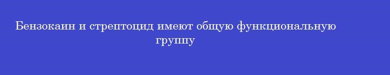 Бензокаин и стрептоцид имеют общую функциональную группу