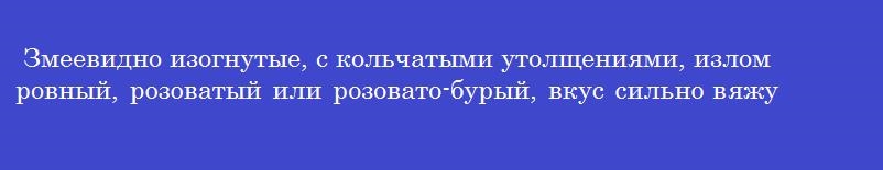 Змеевидно изогнутые, с кольчатыми утолщениями, излом ровный, розоватый или розовато-бурый, вкус сильно вяжущий - это корневища