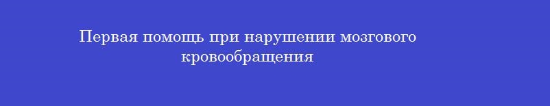 Первая помощь при нарушении мозгового кровообращения