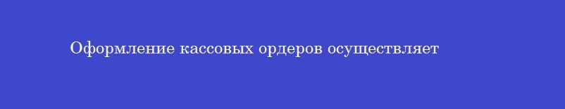 Оформление кассовых ордеров осуществляет