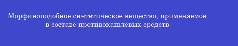 Морфиноподобное синтетическое вещество, применяемое в составе противокашлевых средств