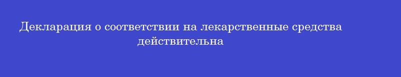 Декларация о соответствии на лекарственные средства действительна