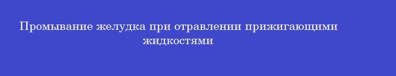 Промывание желудка при отравлении прижигающими жидкостями