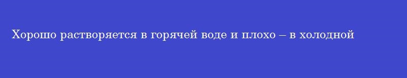 Хорошо растворяется в горячей воде и плохо – в холодной