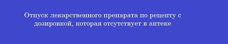 Отпуск лекарственного препарата по рецепту с дозировкой, которая отсутствует в аптеке